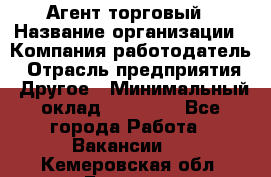 Агент торговый › Название организации ­ Компания-работодатель › Отрасль предприятия ­ Другое › Минимальный оклад ­ 35 000 - Все города Работа » Вакансии   . Кемеровская обл.,Белово г.